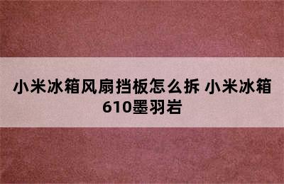 小米冰箱风扇挡板怎么拆 小米冰箱610墨羽岩